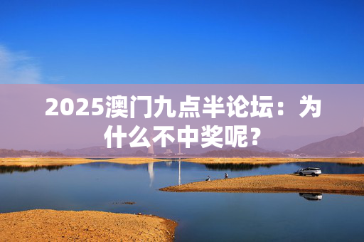 2025澳门九点半论坛：为什么不中奖呢？