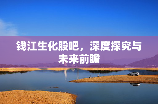 钱江生化股吧，深度探究与未来前瞻