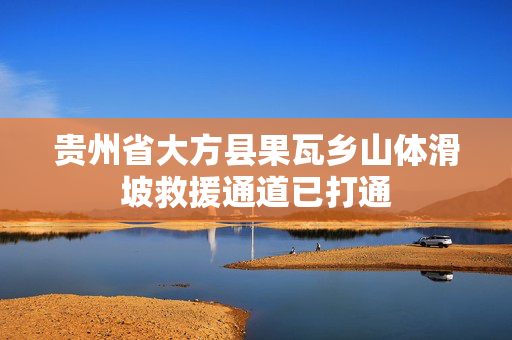 贵州省大方县果瓦乡山体滑坡救援通道已打通