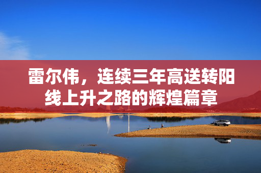 雷尔伟，连续三年高送转阳线上升之路的辉煌篇章