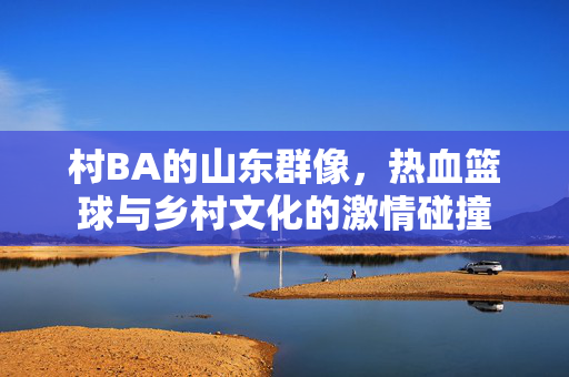 村BA的山东群像，热血篮球与乡村文化的激情碰撞