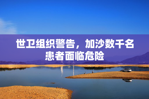 世卫组织警告，加沙数千名患者面临危险