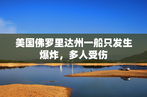 美国佛罗里达州一船只发生爆炸，多人受伤