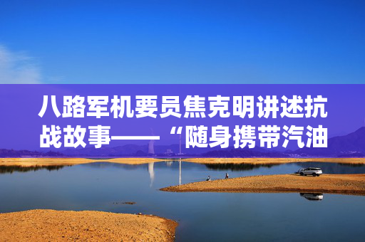 八路军机要员焦克明讲述抗战故事——“随身携带汽油，危急时先烧密码本”（时空对话）