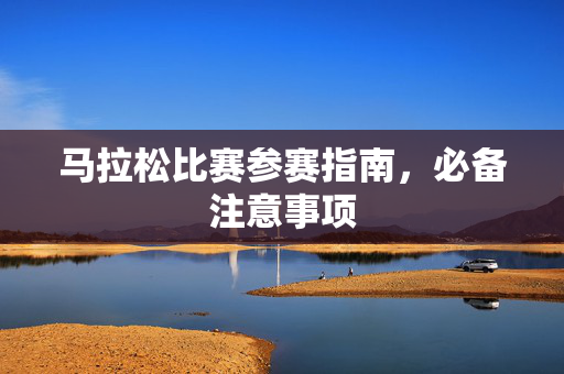 马拉松比赛参赛指南，必备注意事项