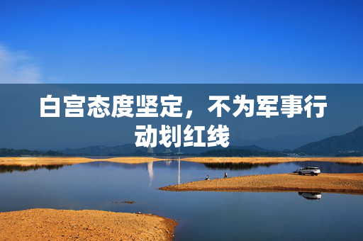白宫态度坚定，不为军事行动划红线