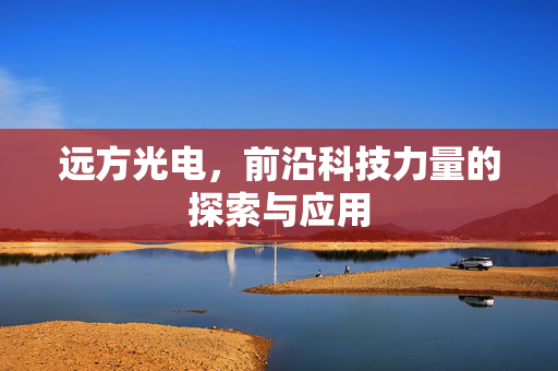 远方光电，前沿科技力量的探索与应用