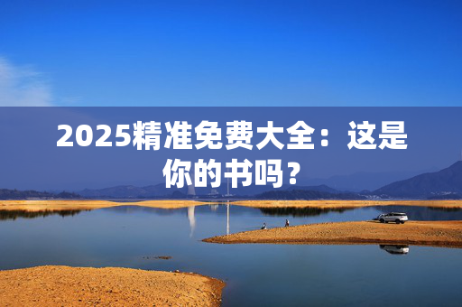 2025精准免费大全：这是你的书吗？