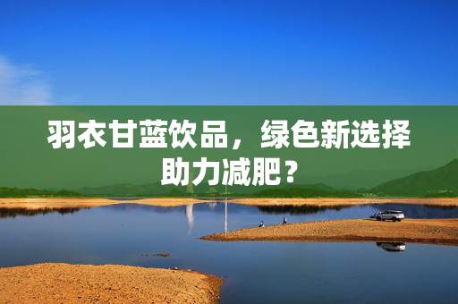 羽衣甘蓝饮品，绿色新选择助力减肥？