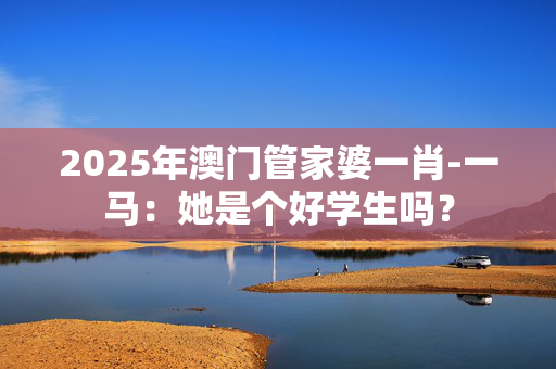 2025年澳门管家婆一肖-一马：她是个好学生吗？