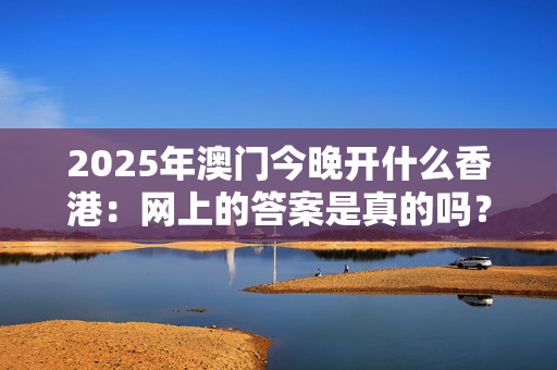 2025年澳门今晚开什么香港：网上的答案是真的吗？