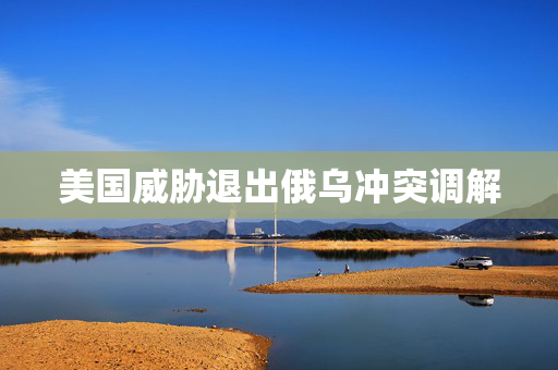 美国威胁退出俄乌冲突调解
