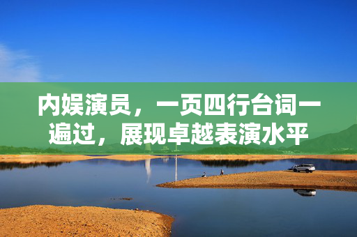 内娱演员，一页四行台词一遍过，展现卓越表演水平