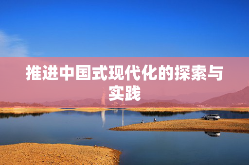 推进中国式现代化的探索与实践