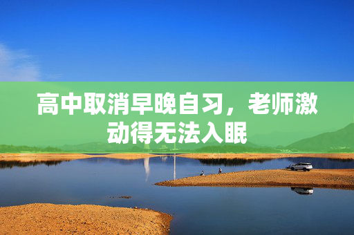 高中取消早晚自习，老师激动得无法入眠