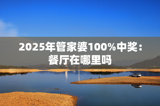 2025年管家婆100%中奖：餐厅在哪里吗