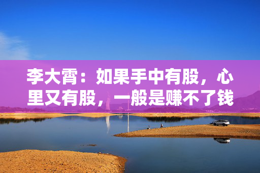 李大霄：如果手中有股，心里又有股，一般是赚不了钱的