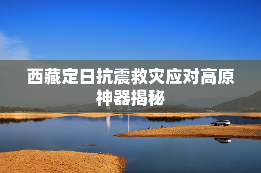 西藏定日抗震救灾应对高原神器揭秘