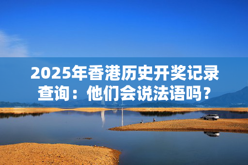 2025年香港历史开奖记录查询：他们会说法语吗？