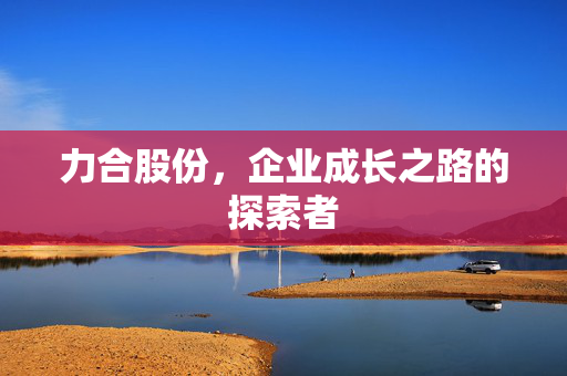 力合股份，企业成长之路的探索者