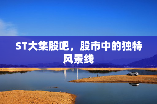 ST大集股吧，股市中的独特风景线