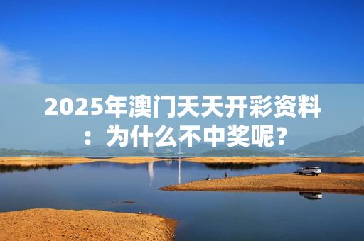 2025年澳门天天开彩资料：为什么不中奖呢？