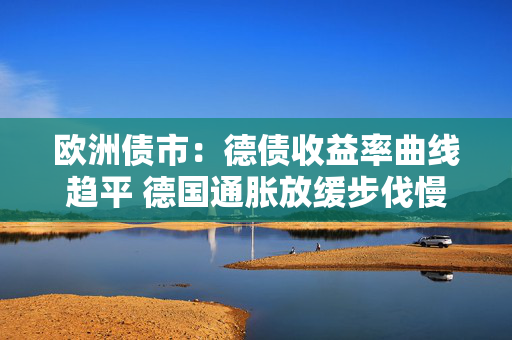 欧洲债市：德债收益率曲线趋平 德国通胀放缓步伐慢于预期