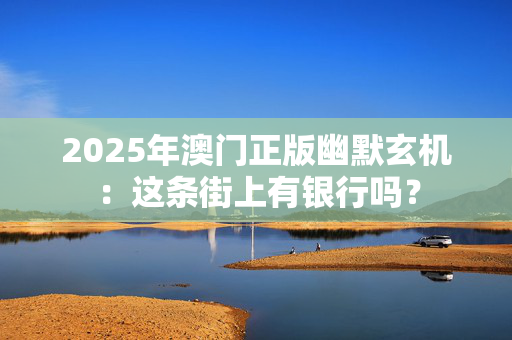 2025年澳门正版幽默玄机：这条街上有银行吗？
