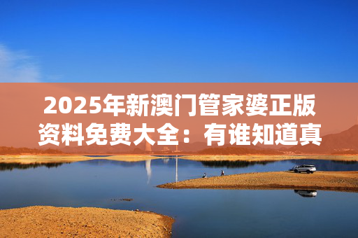 2025年新澳门管家婆正版资料免费大全：有谁知道真的可以买吗