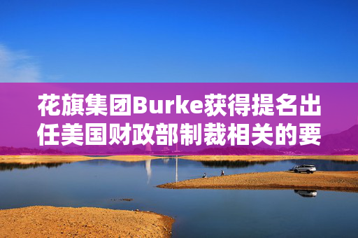 花旗集团Burke获得提名出任美国财政部制裁相关的要职