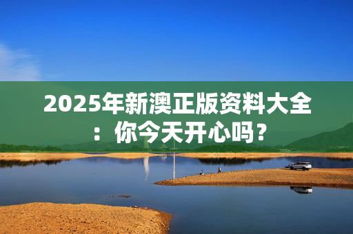 2025年新澳正版资料大全：你今天开心吗？
