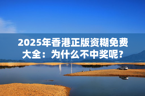 2025年香港正版资糊免费大全：为什么不中奖呢？