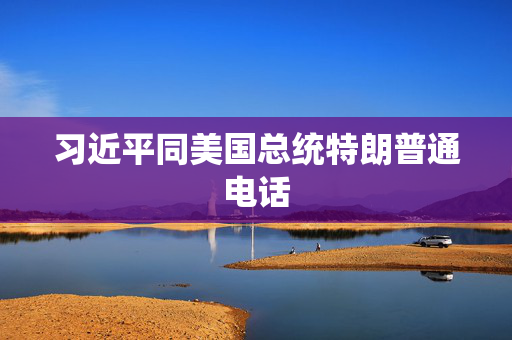 习近平同美国总统特朗普通电话