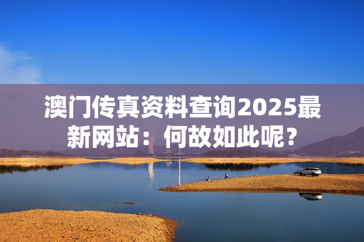 澳门传真资料查询2025最新网站：何故如此呢？