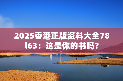 2025香港正版资料大全78l63：这是你的书吗？