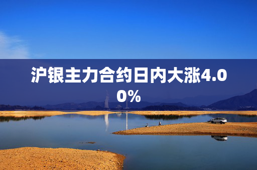 沪银主力合约日内大涨4.00%