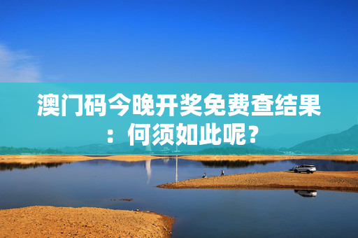 澳门码今晚开奖免费查结果：何须如此呢？