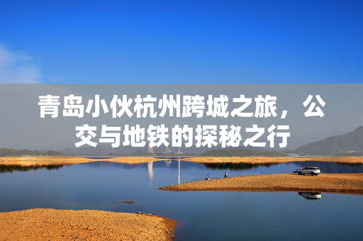 青岛小伙杭州跨城之旅，公交与地铁的探秘之行