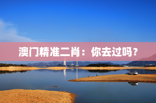 澳门精准二肖：你去过吗？