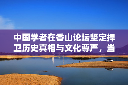 中国学者在香山论坛坚定捍卫历史真相与文化尊严，当面回怼日本学者挑战