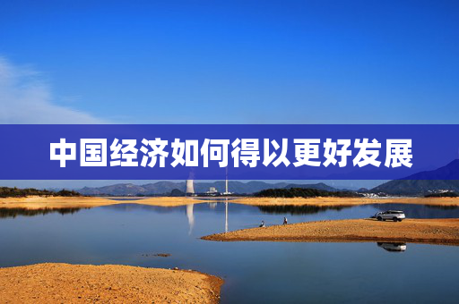 中国经济如何得以更好发展