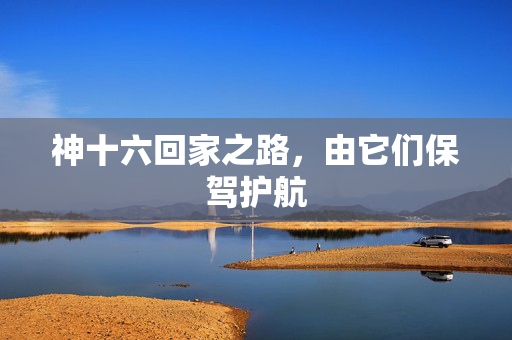神十六回家之路，由它们保驾护航