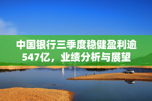 中国银行三季度稳健盈利逾547亿，业绩分析与展望