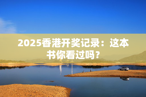 2025香港开奖记录：这本书你看过吗？