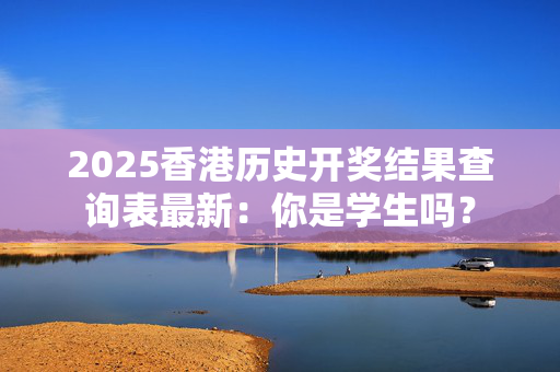 2025香港历史开奖结果查询表最新：你是学生吗？