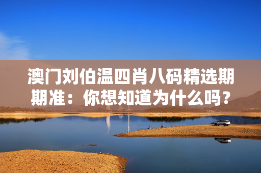 澳门刘伯温四肖八码精选期期准：你想知道为什么吗？
