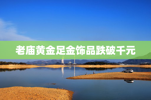 老庙黄金足金饰品跌破千元