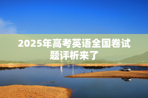 2025年高考英语全国卷试题评析来了
