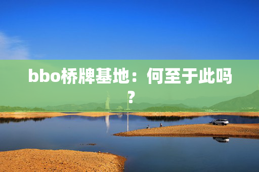 bbo桥牌基地：何至于此吗？