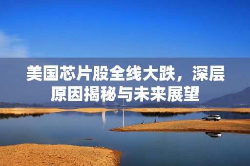 美国芯片股全线大跌，深层原因揭秘与未来展望